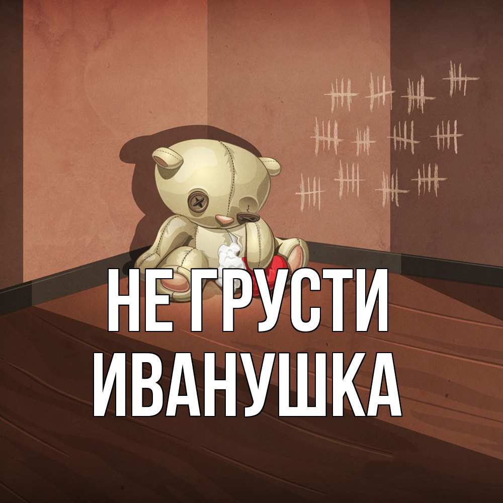 Открытка на каждый день с именем, Иванушка Не грусти мишку бросила хозяйка Прикольная открытка с пожеланием онлайн скачать бесплатно 