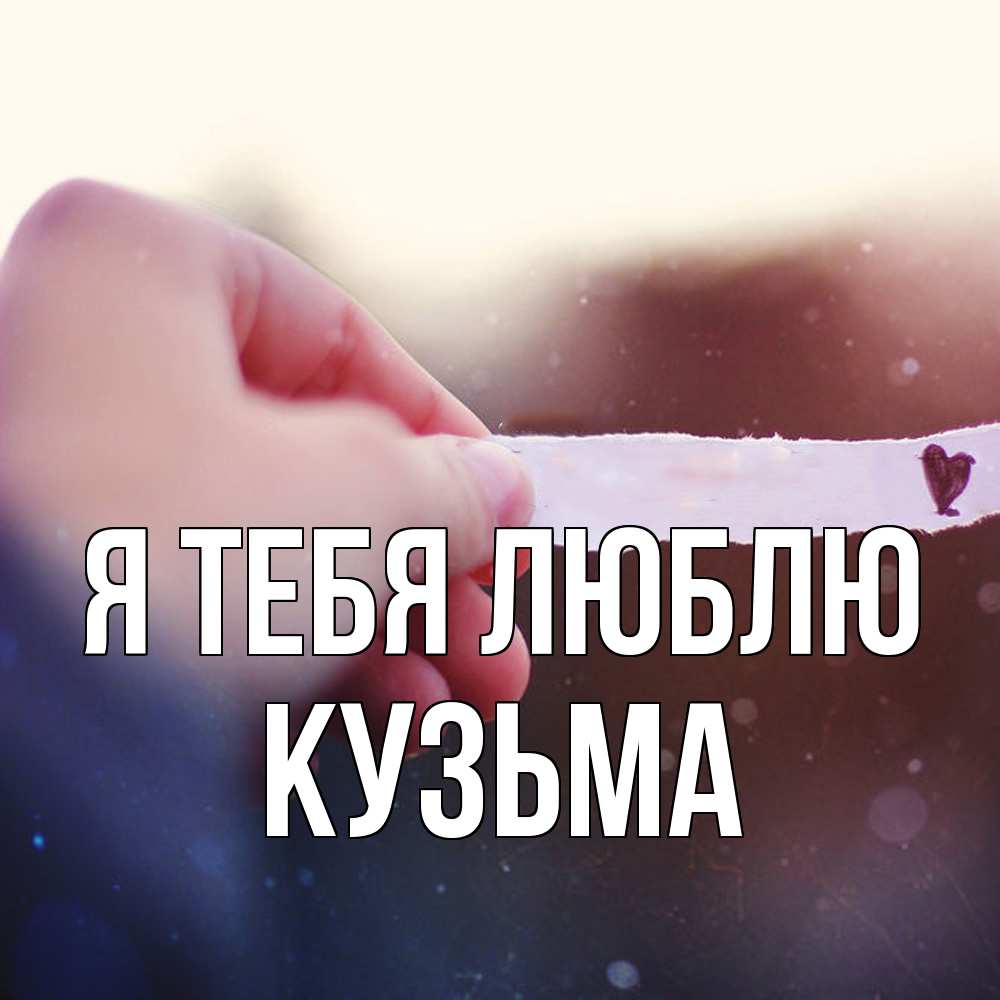 Открытка на каждый день с именем, Кузьма Я тебя люблю для тебя Прикольная открытка с пожеланием онлайн скачать бесплатно 