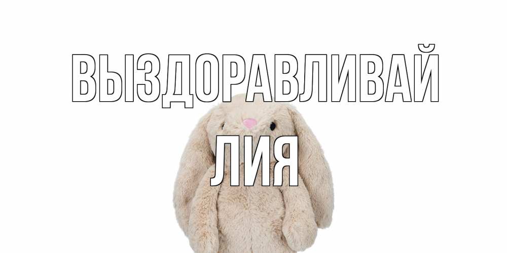 Открытка на каждый день с именем, Лия Выздоравливай не болей Прикольная открытка с пожеланием онлайн скачать бесплатно 