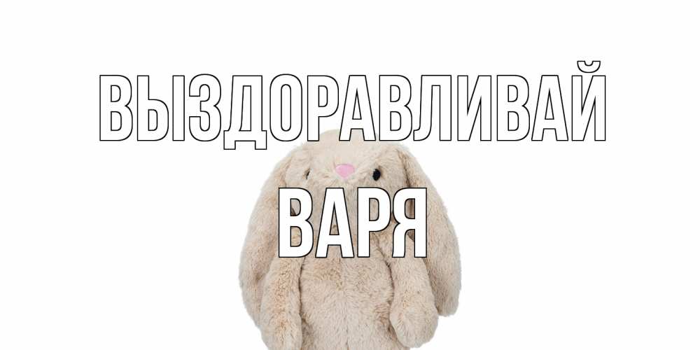 Открытка на каждый день с именем, Варя Выздоравливай не болей Прикольная открытка с пожеланием онлайн скачать бесплатно 
