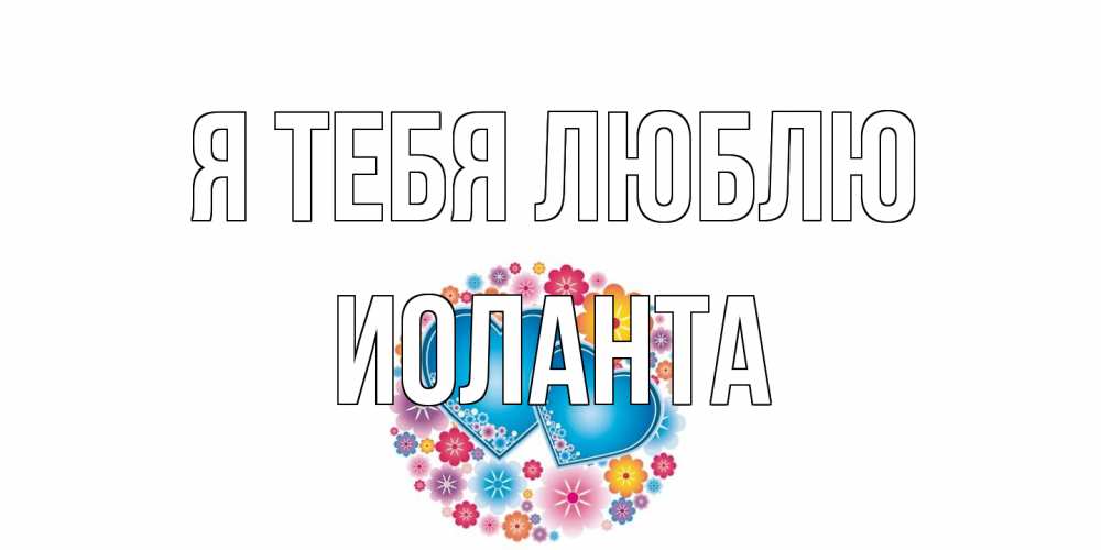 Открытка на каждый день с именем, Иоланта Я тебя люблю цветы, сердце Прикольная открытка с пожеланием онлайн скачать бесплатно 