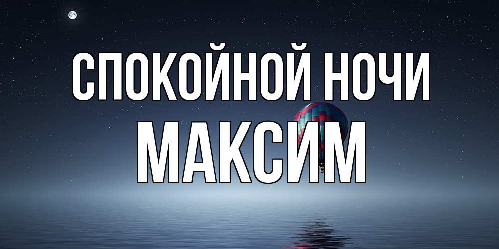 Открытка на каждый день с именем, Максим Спокойной ночи ночная открытка Прикольная открытка с пожеланием онлайн скачать бесплатно 