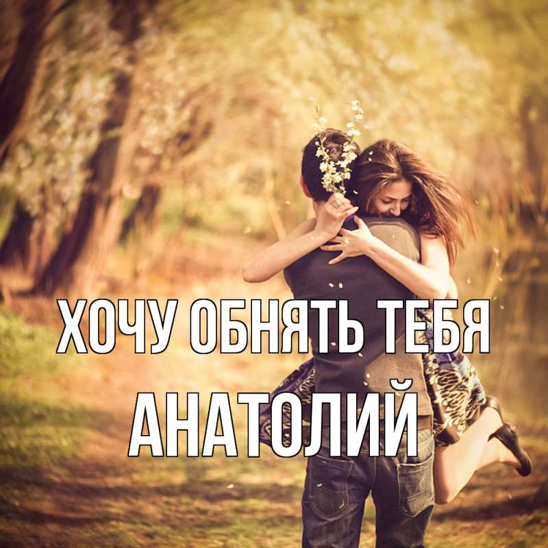 Картинка Хочу обнять тебя, Анатолий