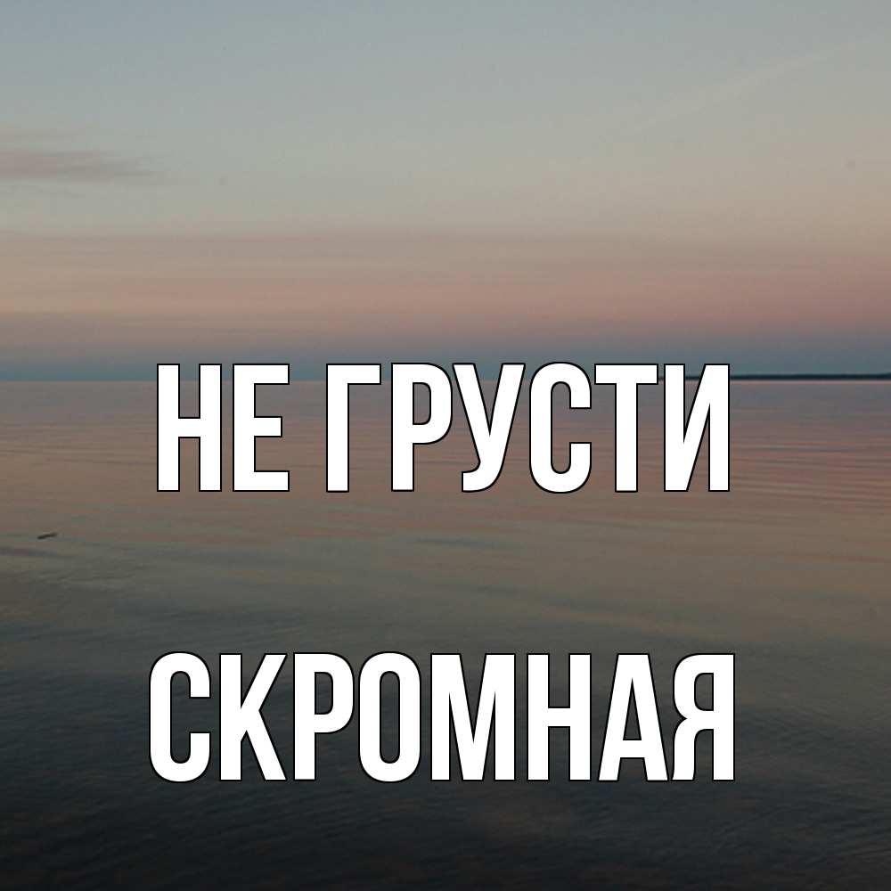 Открытка на каждый день с именем, скромная Не грусти водная гладь Прикольная открытка с пожеланием онлайн скачать бесплатно 