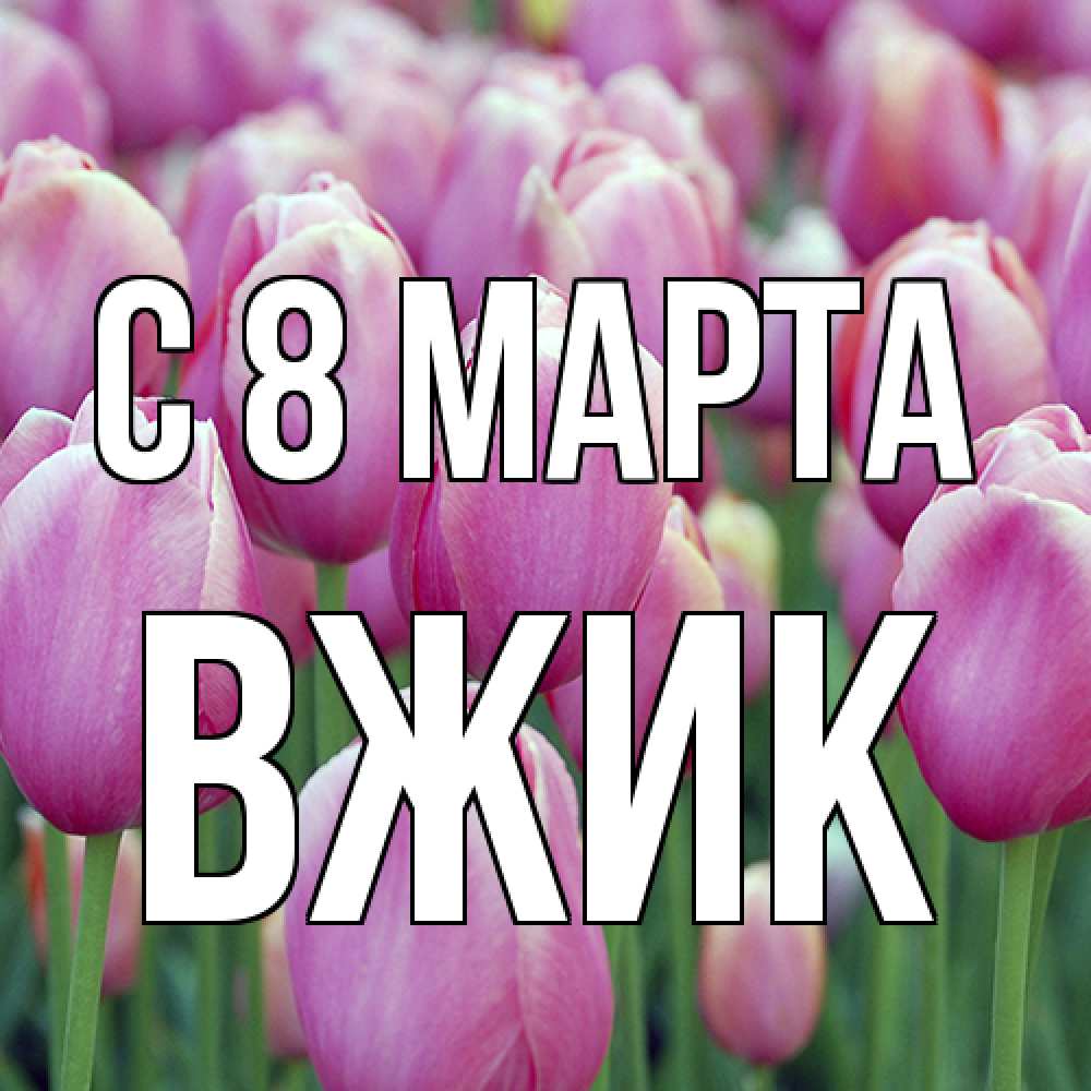 Открытка на каждый день с именем, Вжик C 8 МАРТА на международный женский день 3 Прикольная открытка с пожеланием онлайн скачать бесплатно 