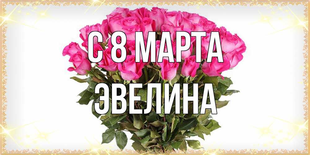 Открытка на каждый день с именем, Эвелина C 8 МАРТА красивые открытки в оригинальной обработке на международный женский день Прикольная открытка с пожеланием онлайн скачать бесплатно 