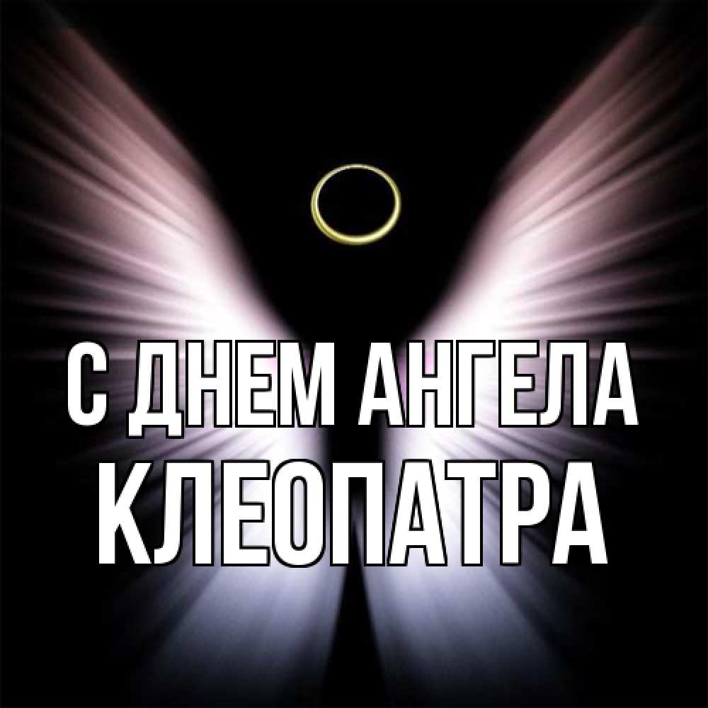 Открытка на каждый день с именем, Клеопатра С днем ангела ангел из света Прикольная открытка с пожеланием онлайн скачать бесплатно 
