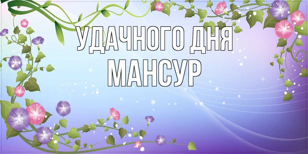 Открытка на каждый день с именем, Мансур Удачного дня хорошего дня Прикольная открытка с пожеланием онлайн скачать бесплатно 