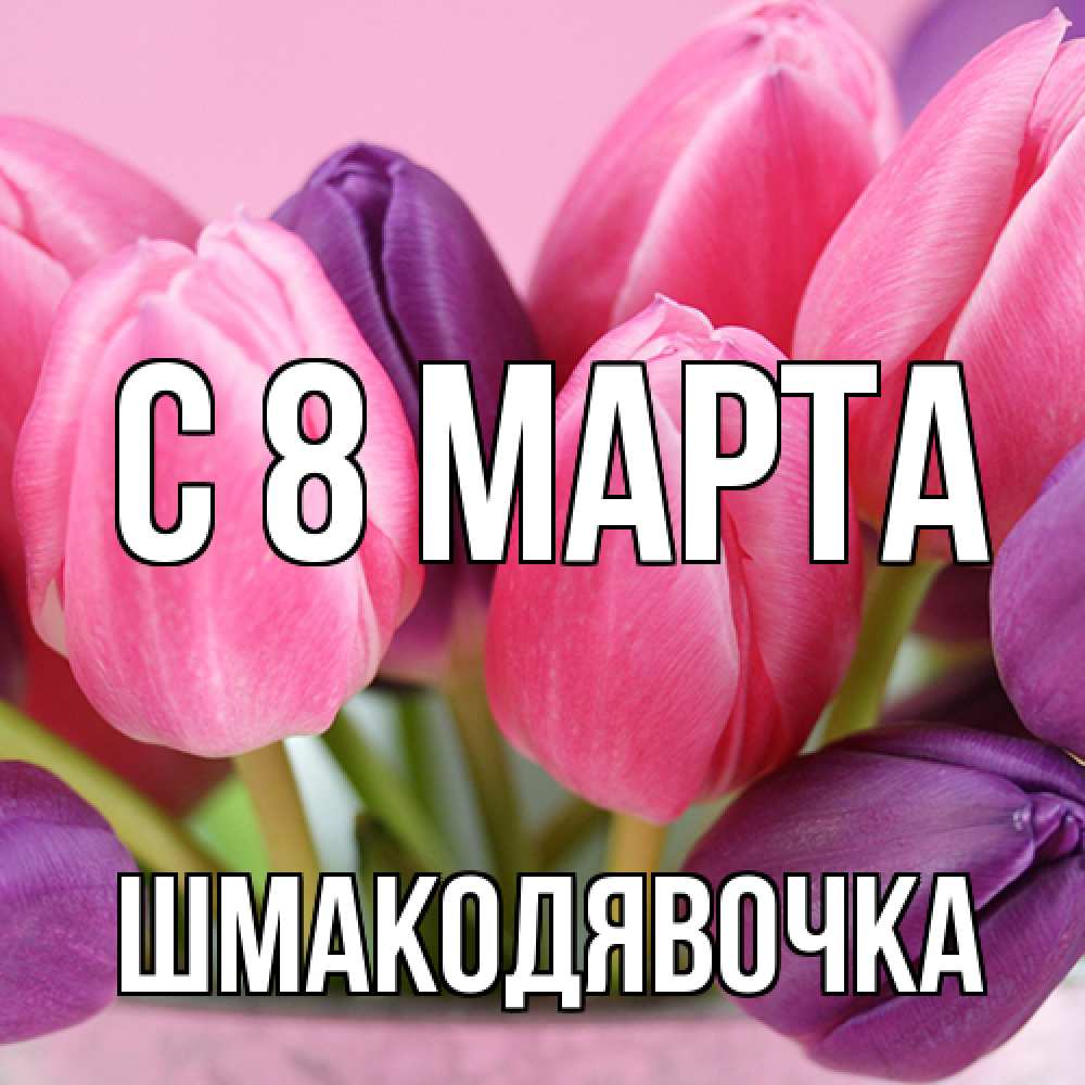 Открытка на каждый день с именем, шмакодявочка C 8 МАРТА маме 1 Прикольная открытка с пожеланием онлайн скачать бесплатно 