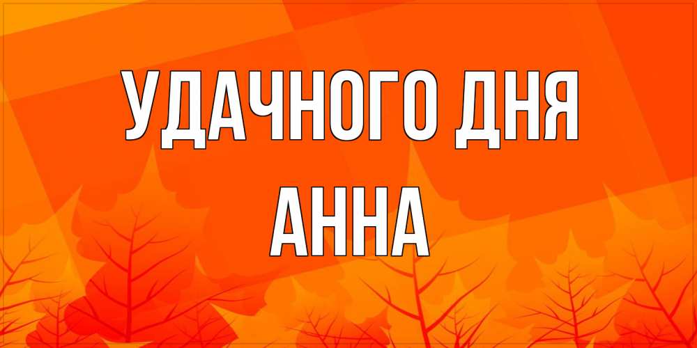 Открытка на каждый день с именем, Анна Удачного дня осеннее настроение Прикольная открытка с пожеланием онлайн скачать бесплатно 