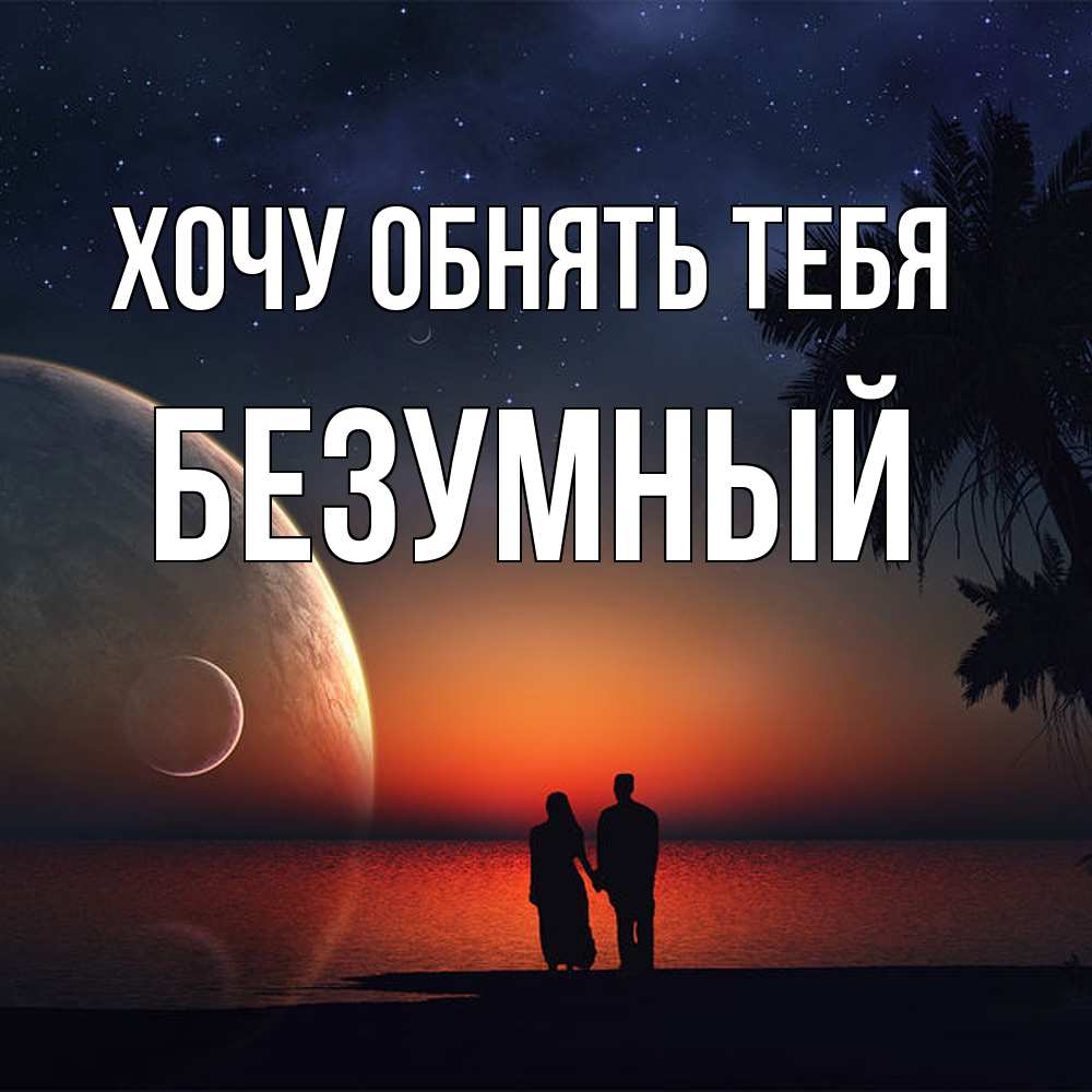 Открытка на каждый день с именем, Безумный Хочу обнять тебя восход спутников Прикольная открытка с пожеланием онлайн скачать бесплатно 