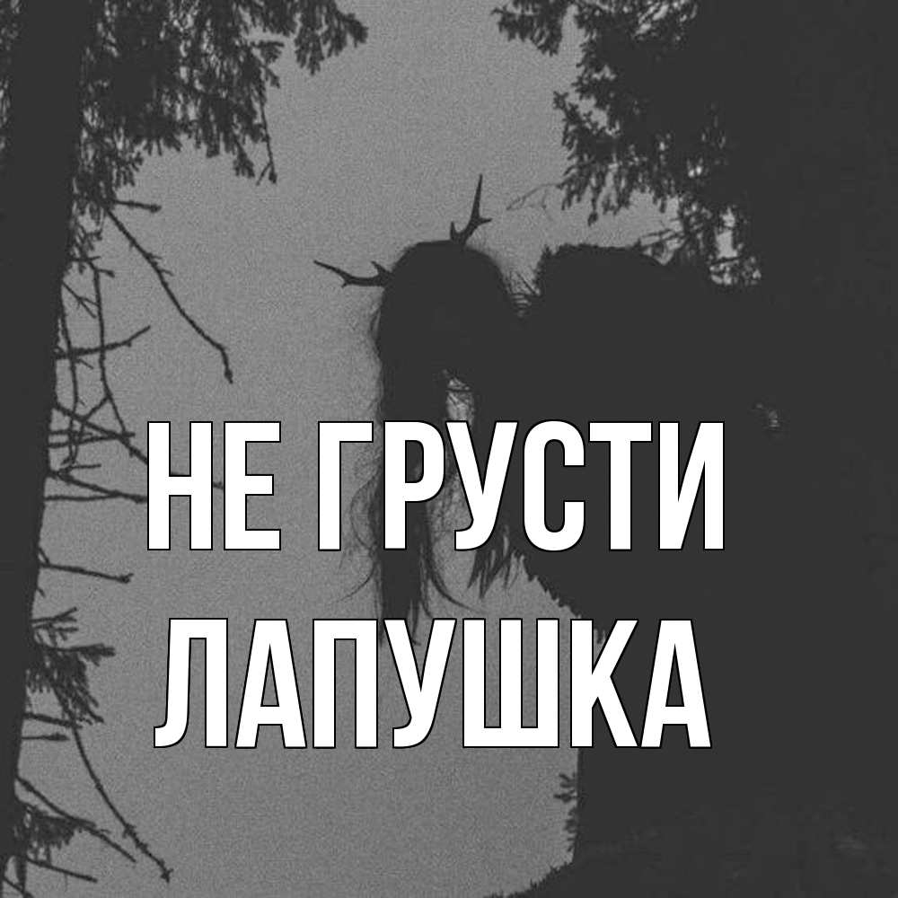 Открытка на каждый день с именем, лапушка Не грусти чудище лесное Прикольная открытка с пожеланием онлайн скачать бесплатно 