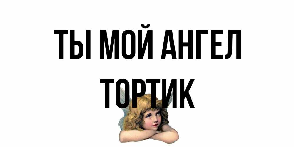Открытка на каждый день с именем, Тортик Ты мой ангел ангел Прикольная открытка с пожеланием онлайн скачать бесплатно 