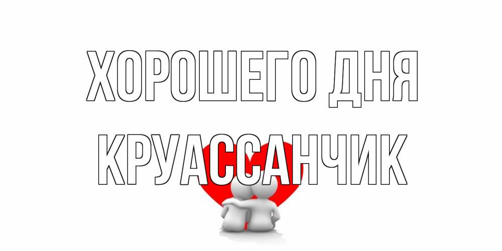 Открытка на каждый день с именем, круассанчик Хорошего дня Сердце Прикольная открытка с пожеланием онлайн скачать бесплатно 