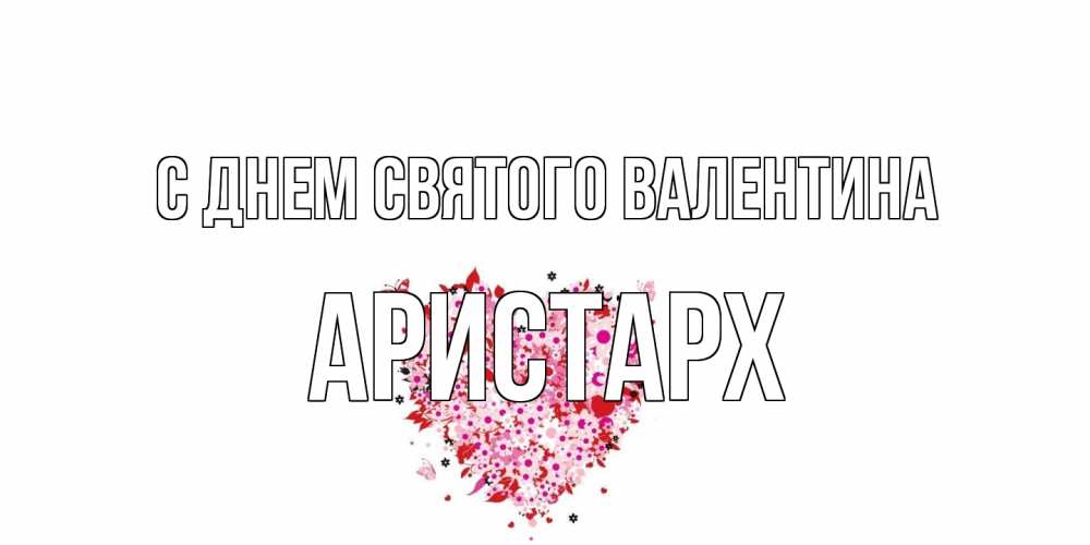 Открытка на каждый день с именем, Аристарх С днем Святого Валентина день всех влюбленных пора дарить валентинку девушке Прикольная открытка с пожеланием онлайн скачать бесплатно 