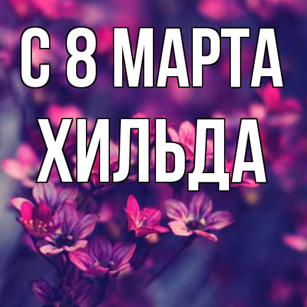 Открытка на каждый день с именем, Хильда C 8 МАРТА небольшие цветы 1 Прикольная открытка с пожеланием онлайн скачать бесплатно 
