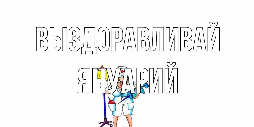 Открытка на каждый день с именем, Януарий Выздоравливай медсестра Прикольная открытка с пожеланием онлайн скачать бесплатно 