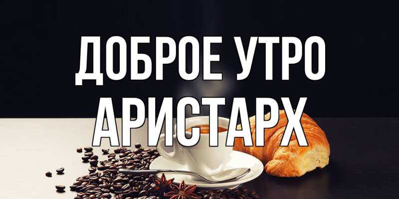 Картинка Доброе утро, Аристарх