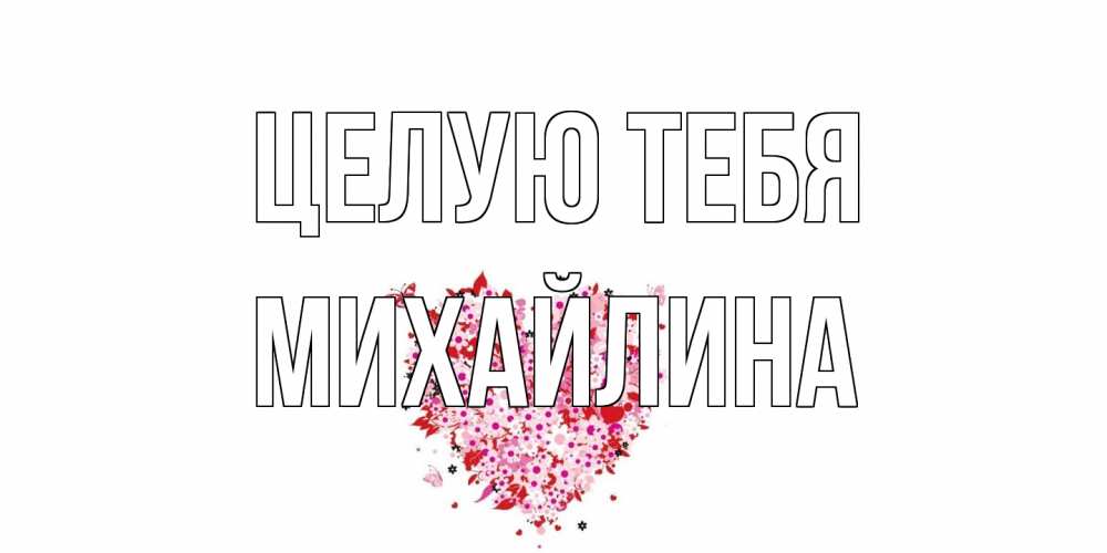 Открытка на каждый день с именем, Михайлина Целую тебя сердце Прикольная открытка с пожеланием онлайн скачать бесплатно 