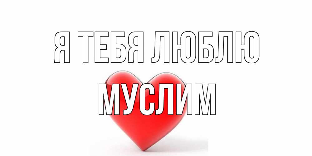 Открытка на каждый день с именем, Муслим Я тебя люблю сердце Прикольная открытка с пожеланием онлайн скачать бесплатно 