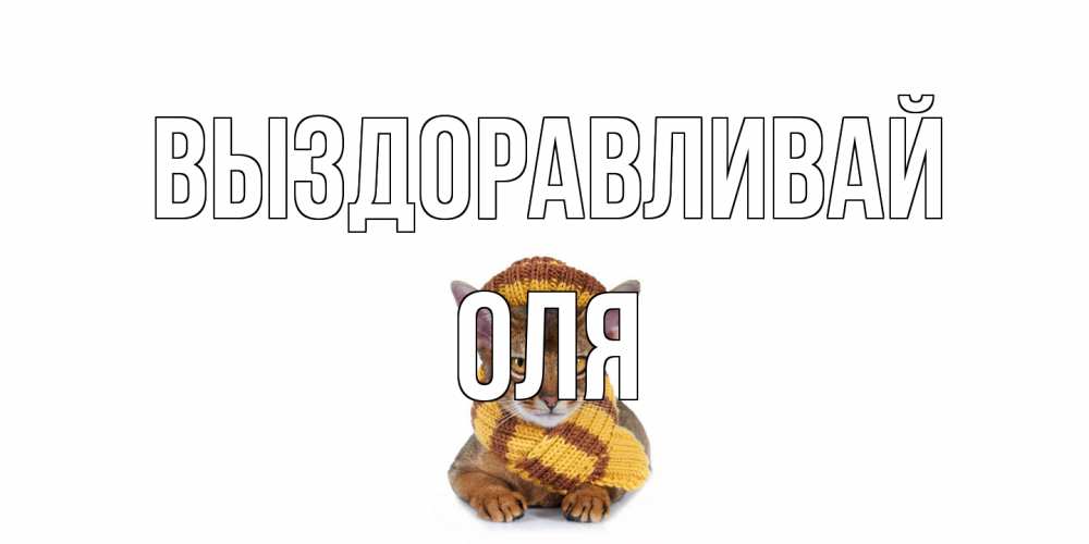 Открытка на каждый день с именем, Оля Выздоравливай родные не болейте Прикольная открытка с пожеланием онлайн скачать бесплатно 