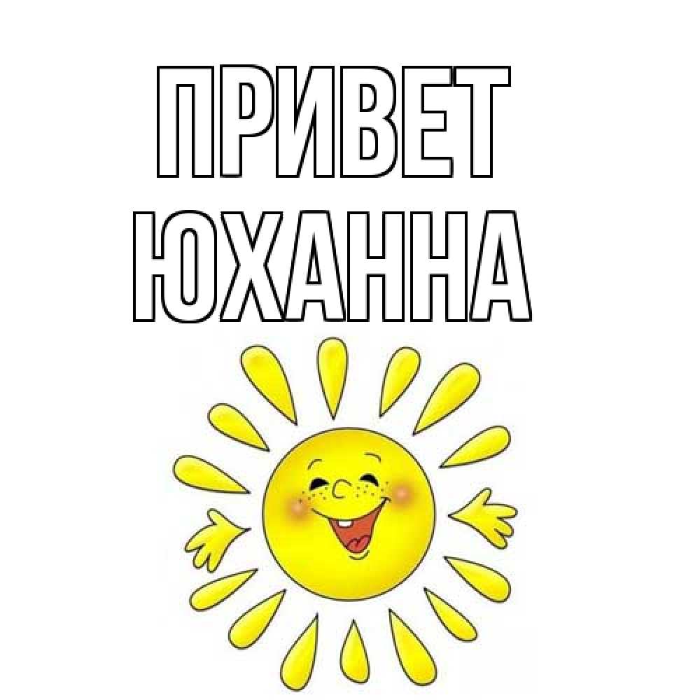 Открытка на каждый день с именем, Юханна Привет солнце Прикольная открытка с пожеланием онлайн скачать бесплатно 
