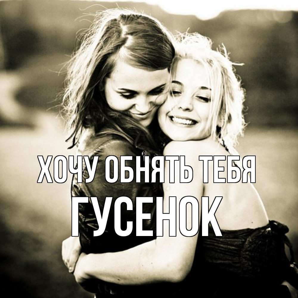 Открытка на каждый день с именем, гусенок Хочу обнять тебя девочки обнимаются Прикольная открытка с пожеланием онлайн скачать бесплатно 