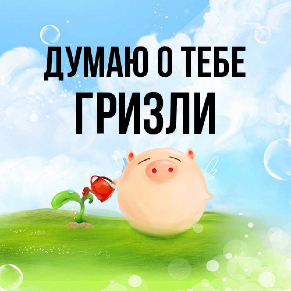 Открытка на каждый день с именем, Гризли Думаю о тебе позитивная свинюшка Прикольная открытка с пожеланием онлайн скачать бесплатно 