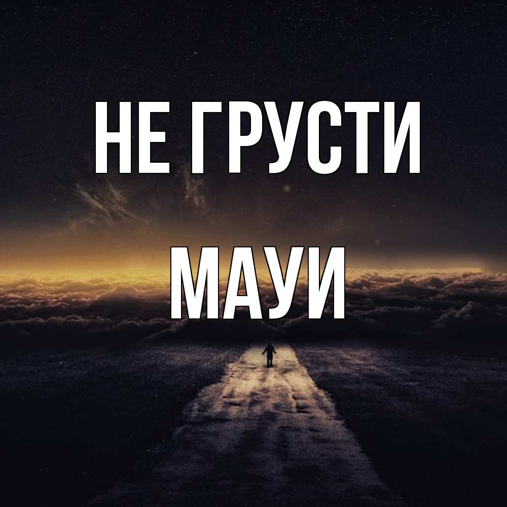 Открытка на каждый день с именем, Мауи Не грусти дорога в никуда Прикольная открытка с пожеланием онлайн скачать бесплатно 