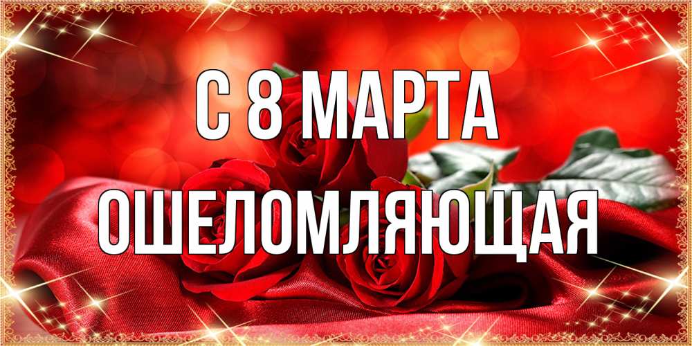 Открытка на каждый день с именем, Ошеломляющая C 8 МАРТА открытка красного цвета с розами на 8 марта Прикольная открытка с пожеланием онлайн скачать бесплатно 