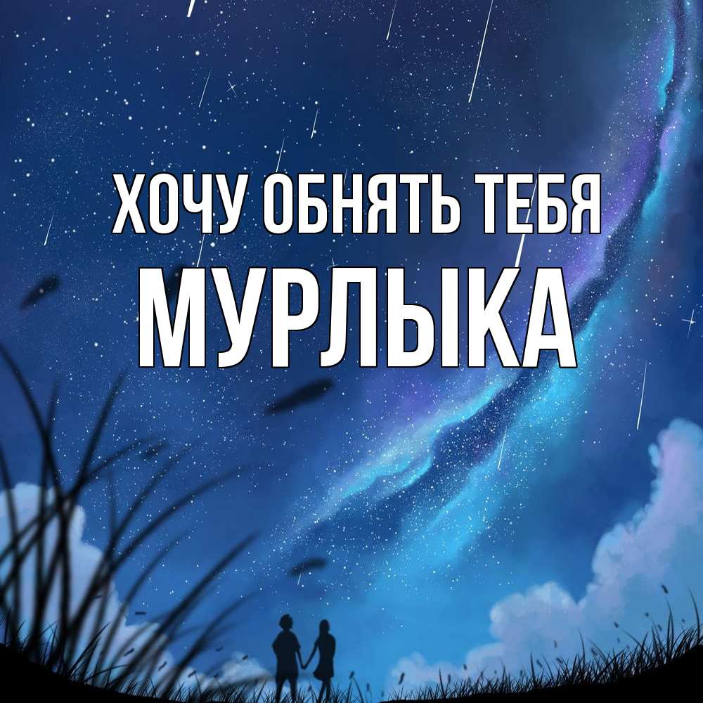 Открытка на каждый день с именем, мурлыка Хочу обнять тебя камыши Прикольная открытка с пожеланием онлайн скачать бесплатно 
