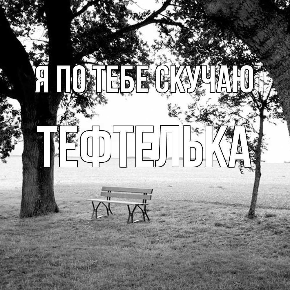 Открытка на каждый день с именем, тефтелька Я по тебе скучаю приходи Прикольная открытка с пожеланием онлайн скачать бесплатно 