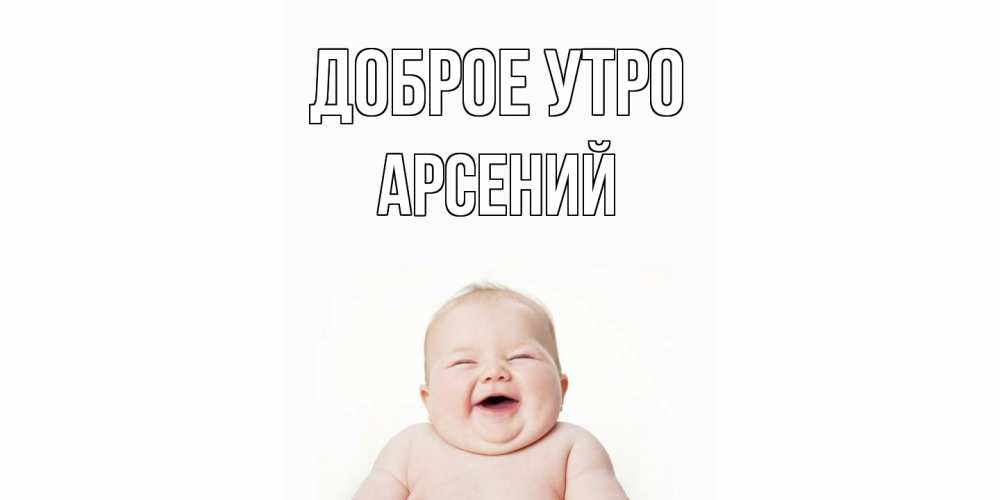 Открытка на каждый день с именем, Арсений Доброе утро малыш с улыбкой Прикольная открытка с пожеланием онлайн скачать бесплатно 
