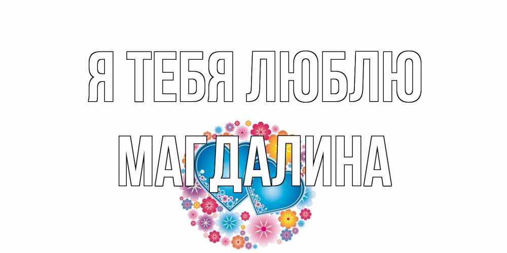 Открытка на каждый день с именем, Магдалина Я тебя люблю цветы, сердце Прикольная открытка с пожеланием онлайн скачать бесплатно 