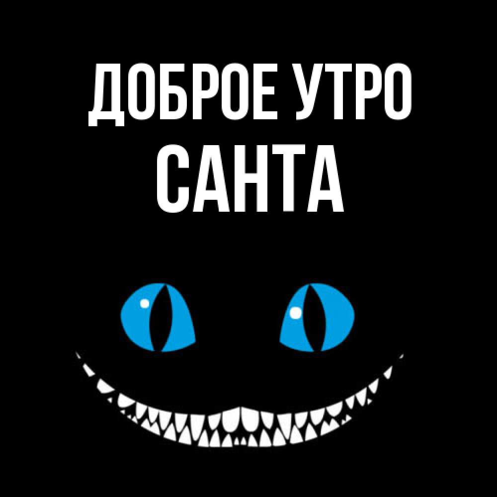 Открытка на каждый день с именем, Санта Доброе утро голубые глаза и зубки Прикольная открытка с пожеланием онлайн скачать бесплатно 