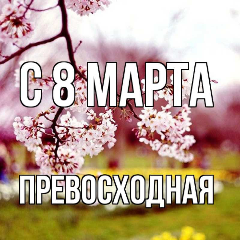 Открытка с именем, Пpевосходная, C 8 МАРТА