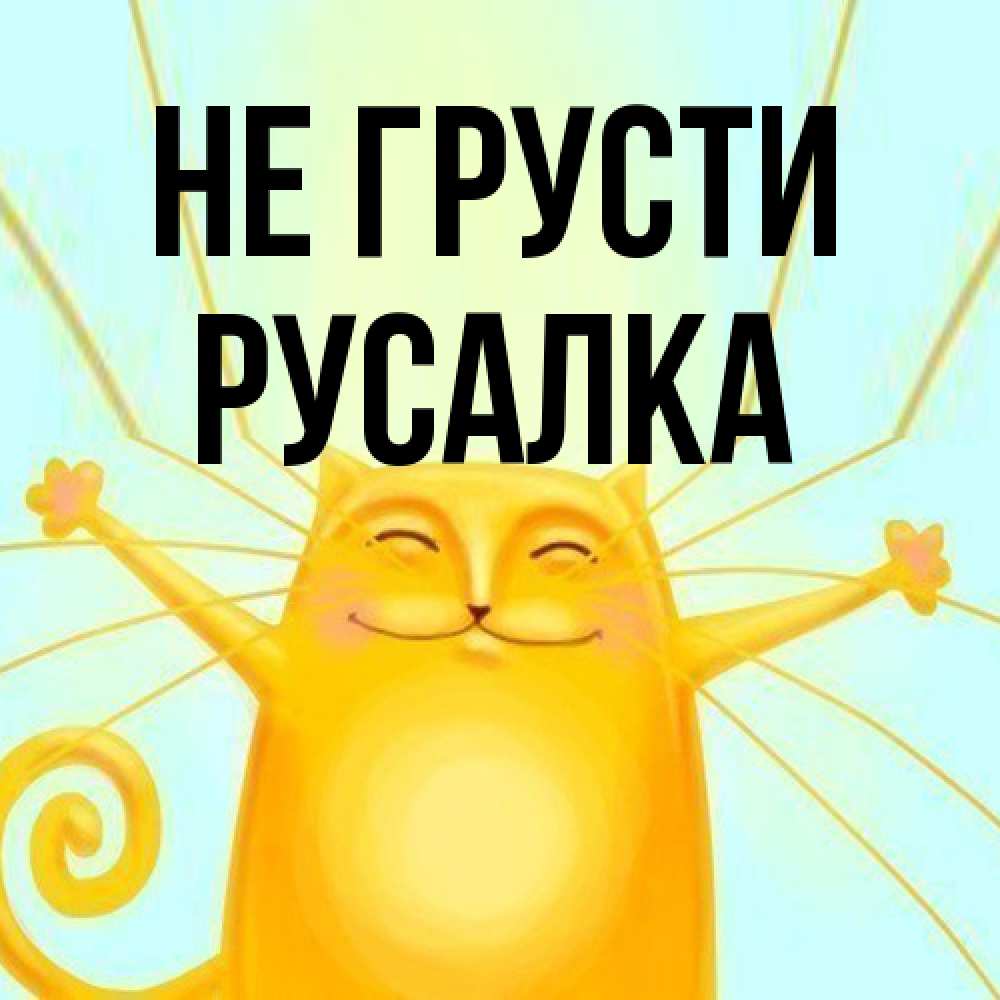 Открытка на каждый день с именем, Русалка Не грусти обнимашки усатые Прикольная открытка с пожеланием онлайн скачать бесплатно 