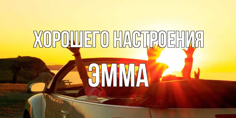 Открытка на каждый день с именем, Эмма Хорошего настроения фото счастливые люди в хорошем настроении Прикольная открытка с пожеланием онлайн скачать бесплатно 