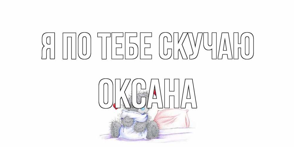 Открытка на каждый день с именем, оксана Я по тебе скучаю мишка Прикольная открытка с пожеланием онлайн скачать бесплатно 