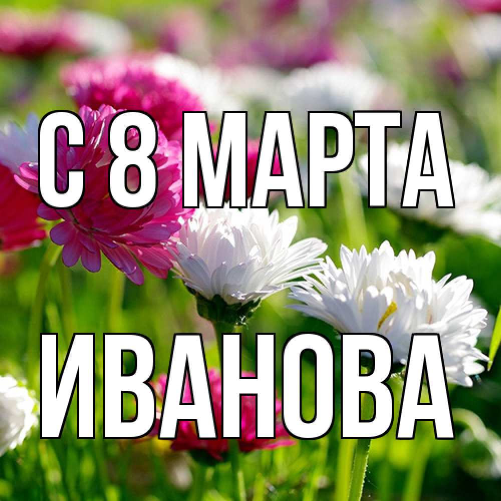 Открытка на каждый день с именем, Иванова C 8 МАРТА международный женский день 1 Прикольная открытка с пожеланием онлайн скачать бесплатно 