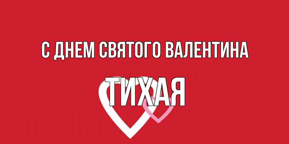 Открытка на каждый день с именем, Тихая С днем Святого Валентина Красненькая валентинка для влюбленных Прикольная открытка с пожеланием онлайн скачать бесплатно 