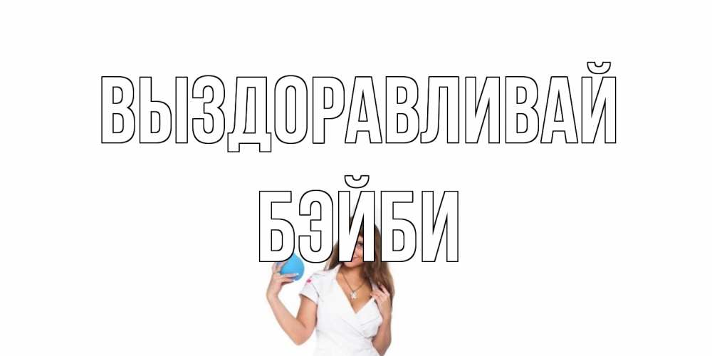 Открытка на каждый день с именем, бэйби Выздоравливай клизма Прикольная открытка с пожеланием онлайн скачать бесплатно 