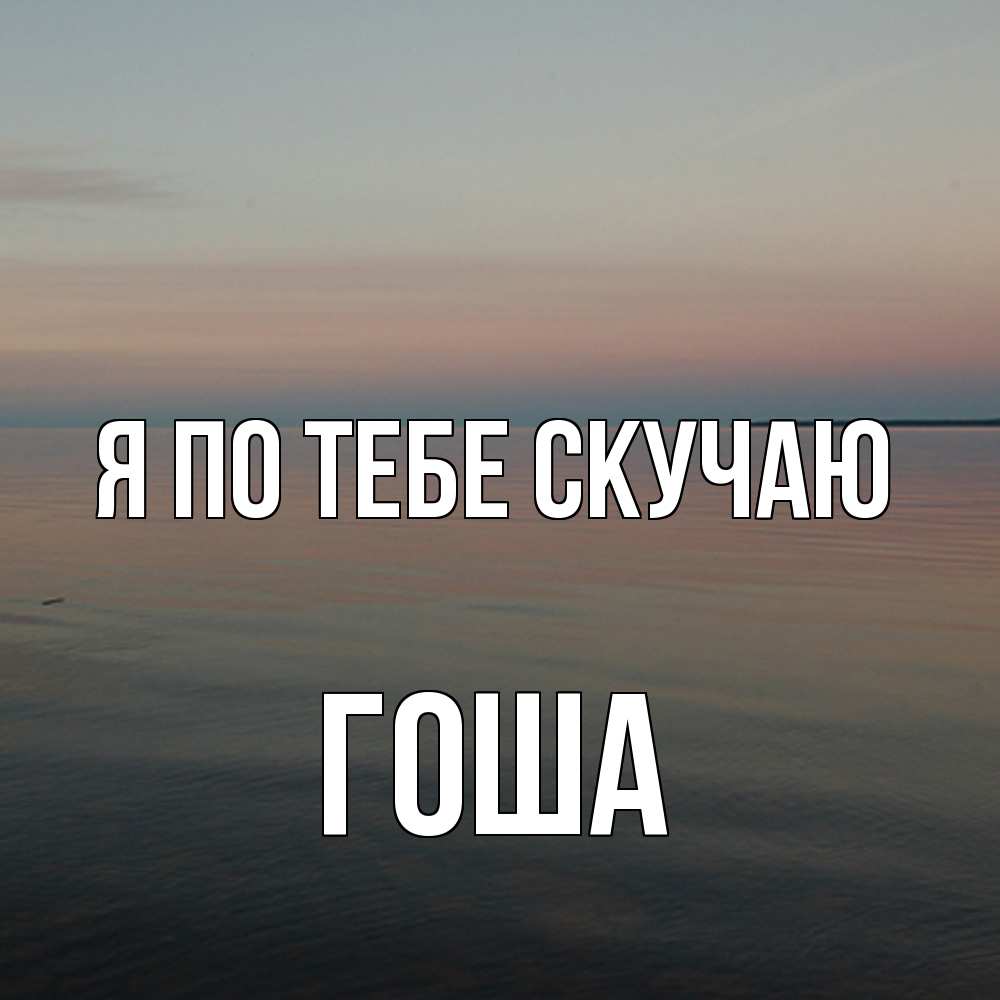 Открытка на каждый день с именем, Гоша Я по тебе скучаю пусто Прикольная открытка с пожеланием онлайн скачать бесплатно 