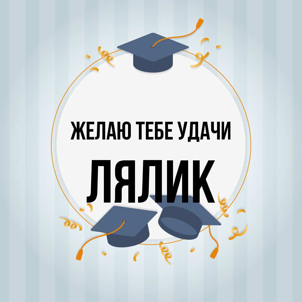 Открытка на каждый день с именем, Лялик Желаю тебе удачи для студентов Прикольная открытка с пожеланием онлайн скачать бесплатно 