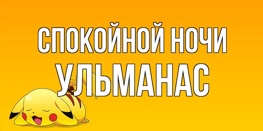 Открытка на каждый день с именем, Ульманас Спокойной ночи Сладких снов открытка с покемоном Прикольная открытка с пожеланием онлайн скачать бесплатно 