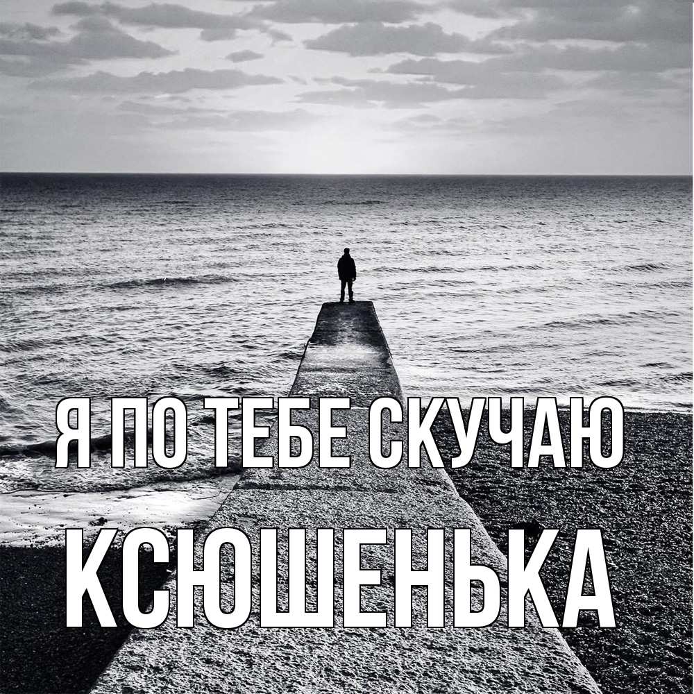 Открытка на каждый день с именем, Ксюшенька Я по тебе скучаю скучашки Прикольная открытка с пожеланием онлайн скачать бесплатно 