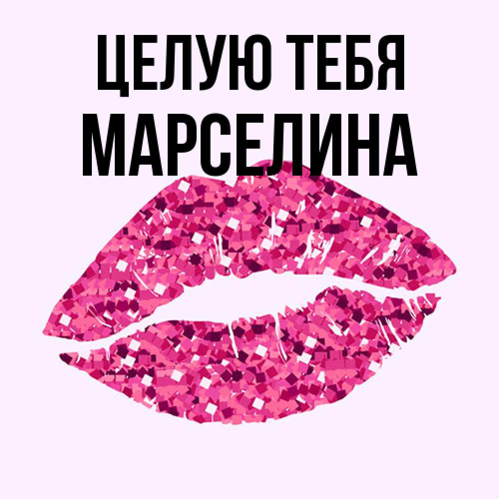 Открытка на каждый день с именем, Марселина Целую тебя открытка с женскими губами и поцелуем для парня Прикольная открытка с пожеланием онлайн скачать бесплатно 