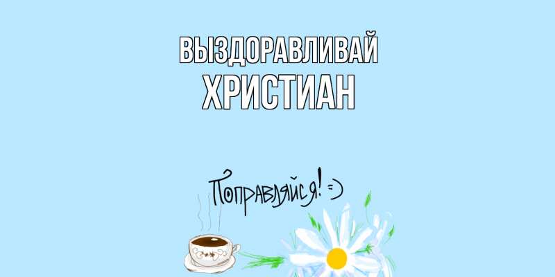 Картинка Выздоравливай, Христиан