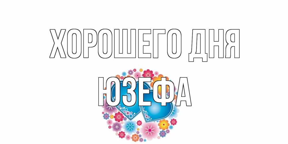 Открытка на каждый день с именем, Юзефа Хорошего дня пожелания отличного дня Прикольная открытка с пожеланием онлайн скачать бесплатно 