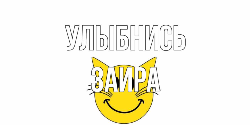 Открытка на каждый день с именем, Заира Улыбнись кот, улыбка Прикольная открытка с пожеланием онлайн скачать бесплатно 